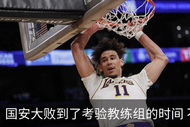 国安大败到了考验教练组的时间 不能被这一场击垮
