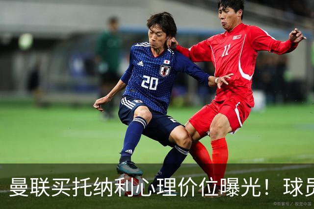 曼联买托纳利心理价位曝光！球员首选梦剧场，恐需其主动促成转会