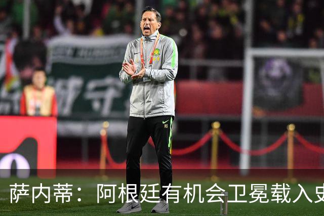 萨内蒂：阿根廷有机会卫冕载入史册 梅西在卡塔尔结束了一切纷争